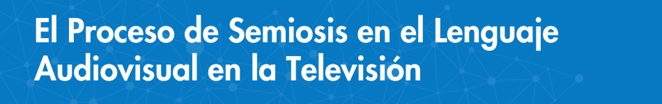 El Proceso de Semiosis en el Lenguaje Audiovisual en la Televisión